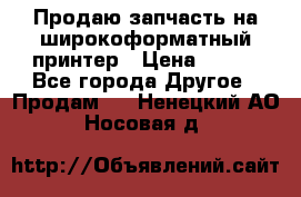 Продаю запчасть на широкоформатный принтер › Цена ­ 950 - Все города Другое » Продам   . Ненецкий АО,Носовая д.